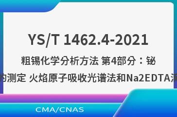 YS/T 1462.4-2021粗锡化学分析方法 第4部分：铋含量的测定 火焰原子吸收光谱法和Na2EDTA滴定法