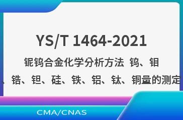 YS/T 1464-2021铌钨合金化学分析方法  钨、钼、锆、钽、硅、铁、铝、钛、铜量的测定