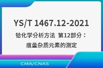 YS/T 1467.12-2021铪化学分析方法  第12部分：痕量杂质元素的测定