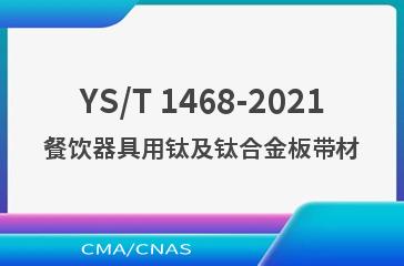 YS/T 1468-2021餐饮器具用钛及钛合金板带材