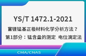 YS/T 1472.1-2021富锂锰基正极材料化学分析方法？ 第1部分：锰含量的测定  电位滴定法