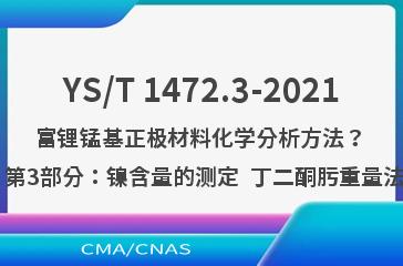YS/T 1472.3-2021富锂锰基正极材料化学分析方法？ 第3部分：镍含量的测定  丁二酮肟重量法