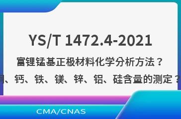 YS/T 1472.4-2021富锂锰基正极材料化学分析方法？ 第4部分：锂、镍、钴、钠、钾、铜、钙、铁、镁、锌、铝、硅含量的测定？ 电感耦合等离子体原子发射光谱法