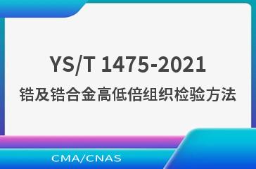 YS/T 1475-2021锆及锆合金高低倍组织检验方法