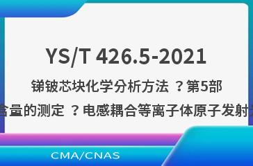 YS/T 426.5-2021锑铍芯块化学分析方法 ？第5部分:硅含量的测定 ？电感耦合等离子体原子发射光谱法