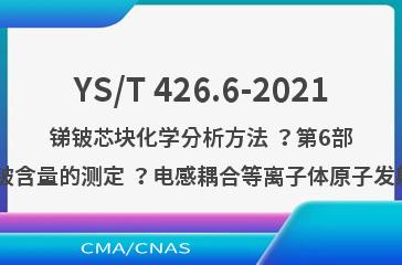 YS/T 426.6-2021锑铍芯块化学分析方法 ？第6部分:氧化铍含量的测定 ？电感耦合等离子体原子发射光谱法