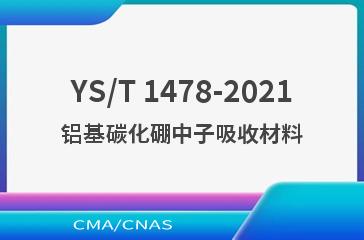 YS/T 1478-2021铝基碳化硼中子吸收材料