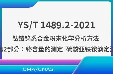 YS/T 1489.2-2021钴铬钨系合金粉末化学分析方法 第2部分：铬含量的测定  硫酸亚铁铵滴定法