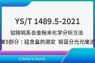 YS/T 1489.5-2021钴铬钨系合金粉末化学分析方法 第5部分：硅含量的测定  钼蓝分光光度法