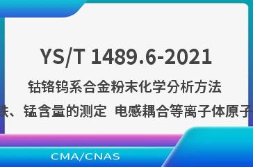 YS/T 1489.6-2021钴铬钨系合金粉末化学分析方法 第6部分：铁、锰含量的测定  电感耦合等离子体原子发射光谱法