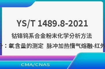 YS/T 1489.8-2021钴铬钨系合金粉末化学分析方法 第8部分：氧含量的测定  脉冲加热惰气熔融-红外吸收法