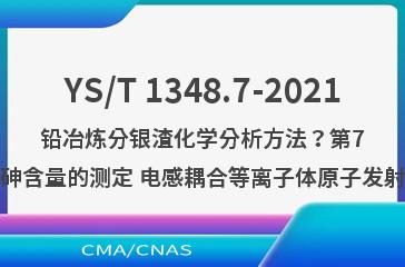 YS/T 1348.7-2021铅冶炼分银渣化学分析方法？第7部分：砷含量的测定 电感耦合等离子体原子发射光谱法