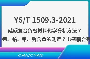 YS/T 1509.3-2021硅碳复合负极材料化学分析方法？第3部分：铁、镍、锆、钙、铅、铝、铪含量的测定？电感耦合等离子体原子发射光谱法