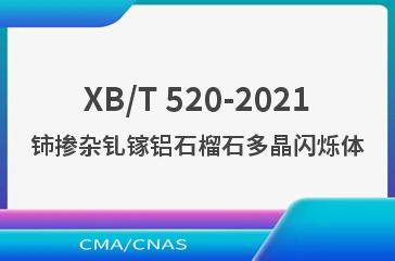 XB/T 520-2021铈掺杂钆镓铝石榴石多晶闪烁体