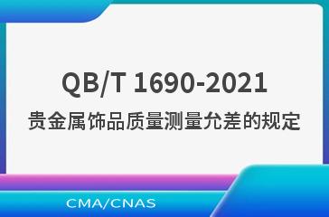 QB/T 1690-2021贵金属饰品质量测量允差的规定