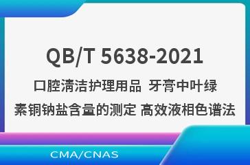 QB/T 5638-2021口腔清洁护理用品  牙膏中叶绿素铜钠盐含量的测定 高效液相色谱法