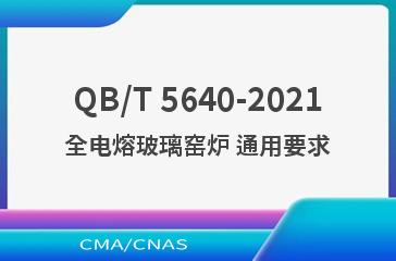 QB/T 5640-2021全电熔玻璃窑炉 通用要求