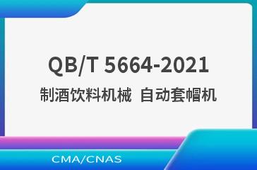 QB/T 5664-2021制酒饮料机械  自动套帽机