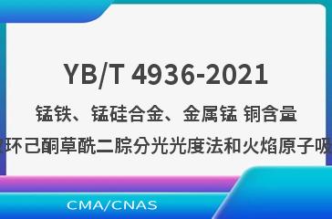 YB/T 4936-2021锰铁、锰硅合金、金属锰 铜含量的测定 双环己酮草酰二腙分光光度法和火焰原子吸收光谱法