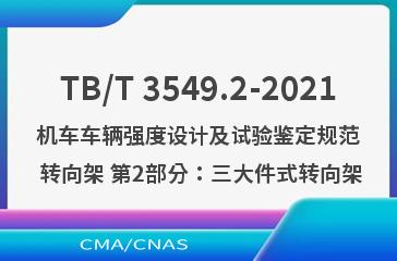 TB/T 3549.2-2021机车车辆强度设计及试验鉴定规范 转向架 第2部分：三大件式转向架