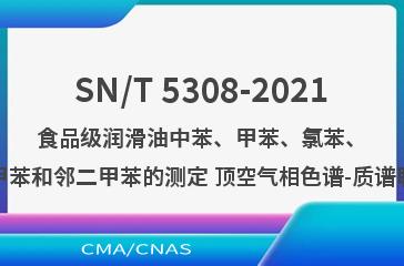 SN/T 5308-2021食品级润滑油中苯、甲苯、氯苯、对二甲苯和邻二甲苯的测定 顶空气相色谱-质谱联用法