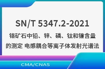 SN/T 5347.2-2021铬矿石中铅、锌、磷、钛和镍含量的测定 电感耦合等离子体发射光谱法