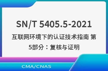 SN/T 5405.5-2021互联网环境下的认证技术指南 第5部分：复核与证明