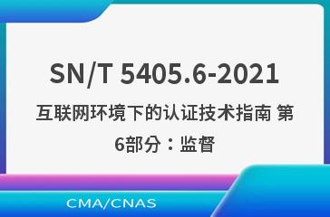 SN/T 5405.6-2021互联网环境下的认证技术指南 第6部分：监督