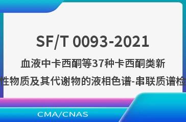 SF/T 0093-2021血液中卡西酮等37种卡西酮类新精神活性物质及其代谢物的液相色谱-串联质谱检验方法