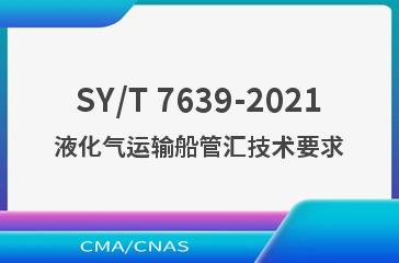 SY/T 7639-2021液化气运输船管汇技术要求