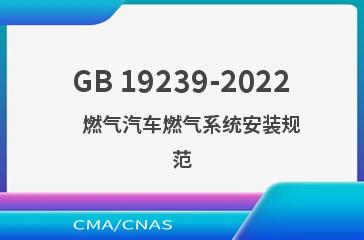 GB 19239-2022    燃气汽车燃气系统安装规范