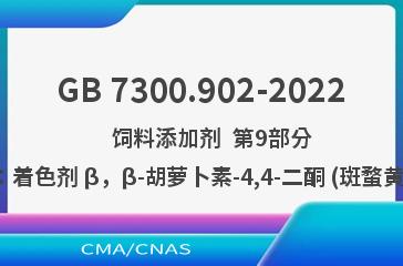GB 7300.902-2022    饲料添加剂  第9部分：着色剂 β，β-胡萝卜素-4,4-二酮 (斑蝥黄)