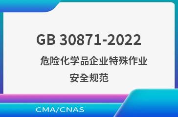 GB 30871-2022    危险化学品企业特殊作业安全规范