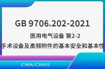 GB 9706.202-2021    医用电气设备 第2-2部分：高频手术设备及高频附件的基本安全和基本性能专用要求
