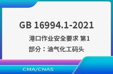 GB 16994.1-2021    港口作业安全要求 第1部分：油气化工码头