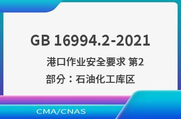 GB 16994.2-2021    港口作业安全要求 第2部分：石油化工库区