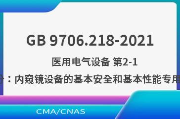 GB 9706.218-2021    医用电气设备 第2-18部分：内窥镜设备的基本安全和基本性能专用要求