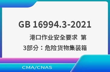 GB 16994.3-2021    港口作业安全要求  第3部分：危险货物集装箱