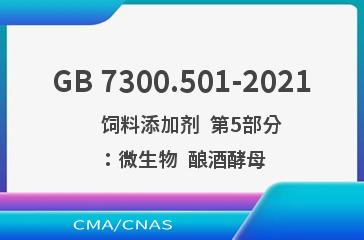 GB 7300.501-2021    饲料添加剂  第5部分：微生物  酿酒酵母