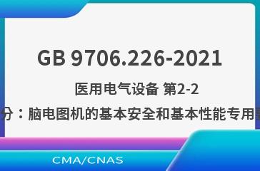 GB 9706.226-2021    医用电气设备 第2-26部分：脑电图机的基本安全和基本性能专用要求
