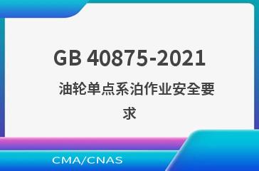 GB 40875-2021    油轮单点系泊作业安全要求