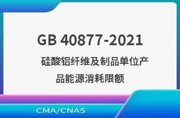 GB 40877-2021    硅酸铝纤维及制品单位产品能源消耗限额