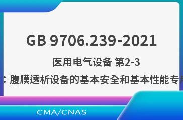 GB 9706.239-2021    医用电气设备 第2-39部分：腹膜透析设备的基本安全和基本性能专用要求