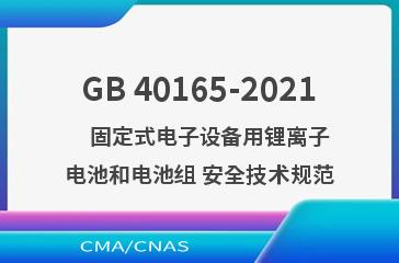 GB 40165-2021    固定式电子设备用锂离子电池和电池组 安全技术规范