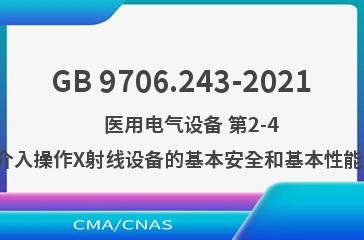 GB 9706.243-2021    医用电气设备 第2-43部分：介入操作X射线设备的基本安全和基本性能专用要求