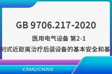 GB 9706.217-2020    医用电气设备 第2-17部分：自动控制式近距离治疗后装设备的基本安全和基本性能专用要求