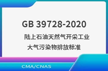 GB 39728-2020    陆上石油天然气开采工业大气污染物排放标准