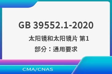 GB 39552.1-2020    太阳镜和太阳镜片 第1部分：通用要求
