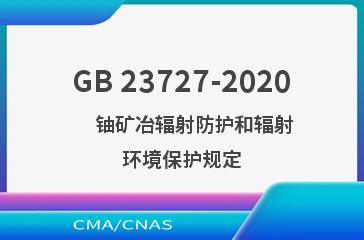 GB 23727-2020     铀矿冶辐射防护和辐射环境保护规定