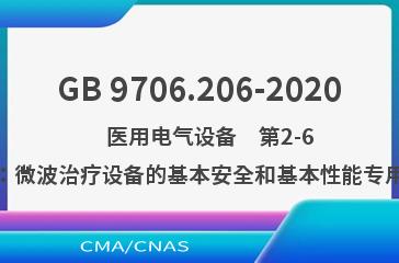 GB 9706.206-2020    医用电气设备　第2-6部分：微波治疗设备的基本安全和基本性能专用要求